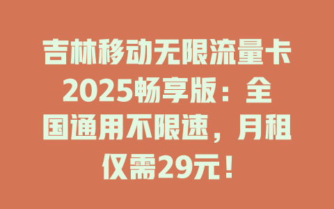 吉林移动无限流量卡2025畅享版：全国通用不限速，月租仅需29元！