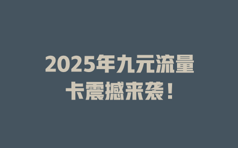 2025年九元流量卡震撼来袭！
