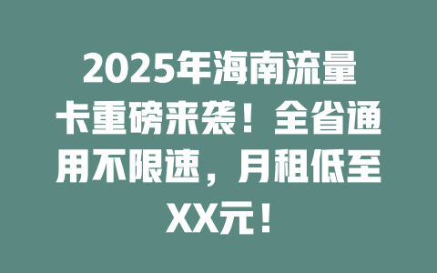 2025年海南流量卡重磅来袭！全省通用不限速，月租低至XX元！