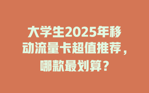 大学生2025年移动流量卡超值推荐，哪款最划算？