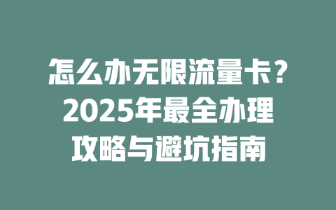 怎么办无限流量卡？2025年最全办理攻略与避坑指南