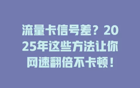 流量卡信号差？2025年这些方法让你网速翻倍不卡顿！