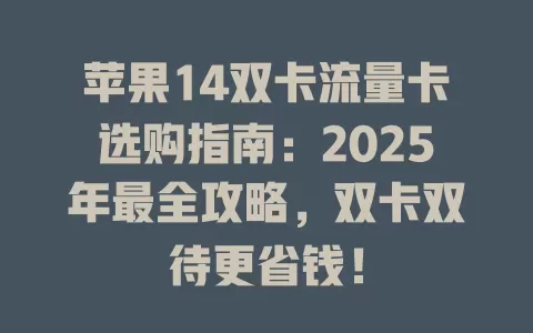苹果14双卡流量卡选购指南：2025年最全攻略，双卡双待更省钱！