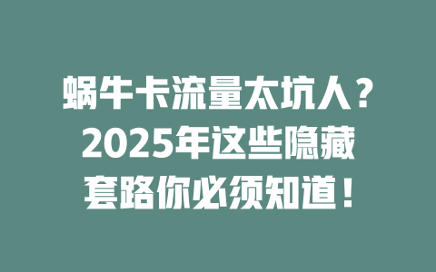 蜗牛卡流量太坑人？2025年这些隐藏套路你必须知道！