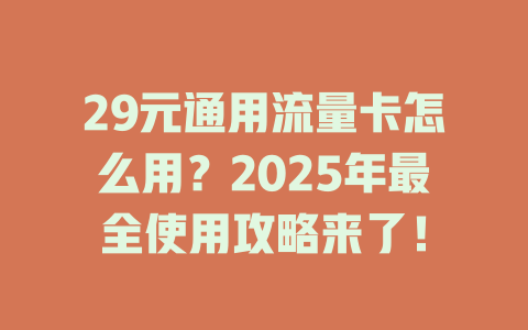 29元通用流量卡怎么用？2025年最全使用攻略来了！
