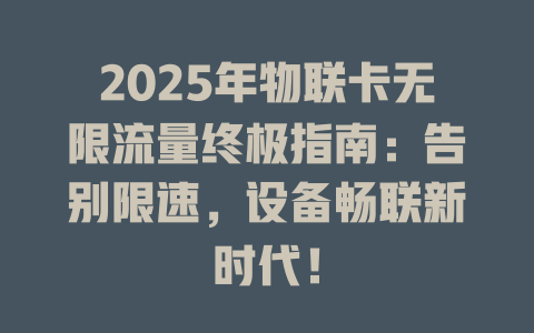 2025年物联卡无限流量终极指南：告别限速，设备畅联新时代！