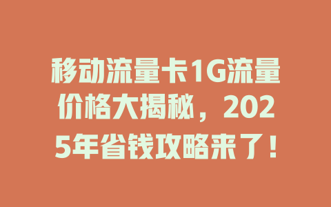 移动流量卡1G流量价格大揭秘，2025年省钱攻略来了！