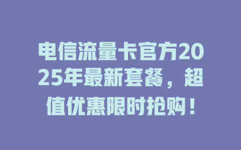 电信流量卡官方2025年最新套餐，超值优惠限时抢购！