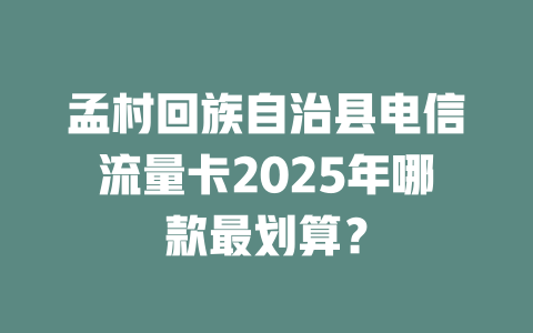 孟村回族自治县电信流量卡2025年哪款最划算？
