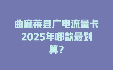 曲麻莱县广电流量卡2025年哪款最划算？