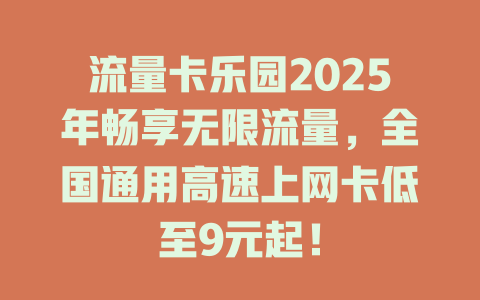 流量卡乐园2025年畅享无限流量，全国通用高速上网卡低至9元起！