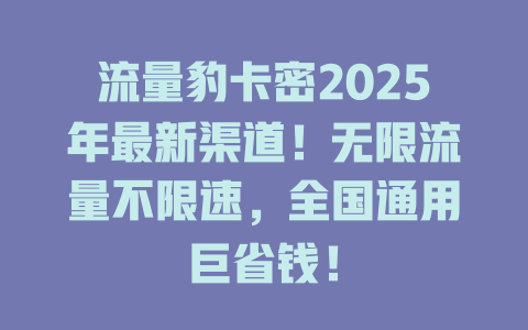 流量豹卡密2025年最新渠道！无限流量不限速，全国通用巨省钱！
