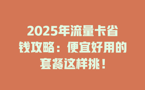2025年流量卡省钱攻略：便宜好用的套餐这样挑！