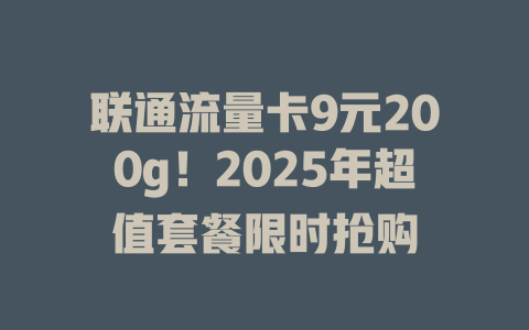 联通流量卡9元200g！2025年超值套餐限时抢购