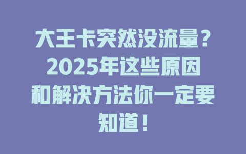 大王卡突然没流量？2025年这些原因和解决方法你一定要知道！