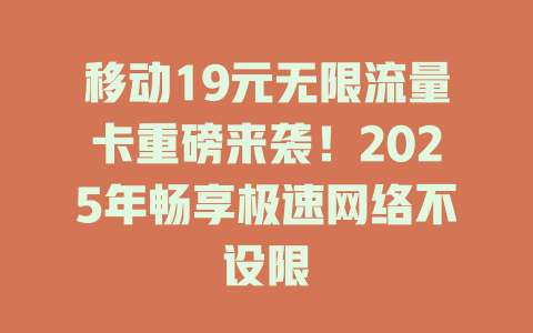 移动19元无限流量卡重磅来袭！2025年畅享极速网络不设限