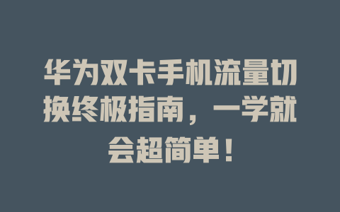 华为双卡手机流量切换终极指南，一学就会超简单！