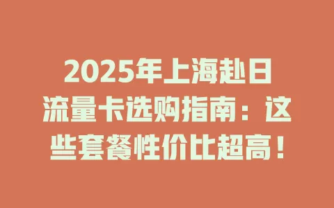 2025年上海赴日流量卡选购指南：这些套餐性价比超高！