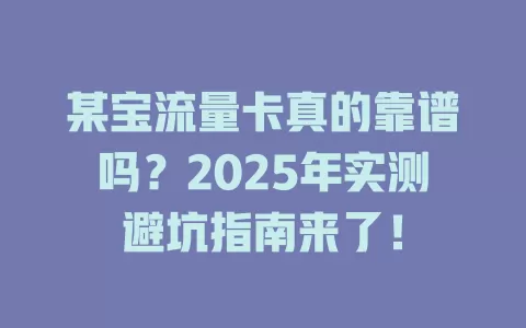某宝流量卡真的靠谱吗？2025年实测避坑指南来了！