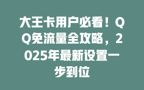 大王卡用户必看！QQ免流量全攻略，2025年最新设置一步到位
