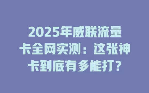 2025年威联流量卡全网实测：这张神卡到底有多能打？