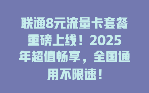联通8元流量卡套餐重磅上线！2025年超值畅享，全国通用不限速！