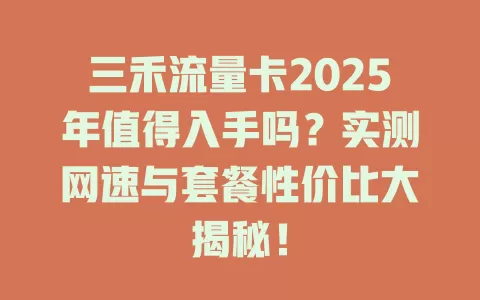 三禾流量卡2025年值得入手吗？实测网速与套餐性价比大揭秘！