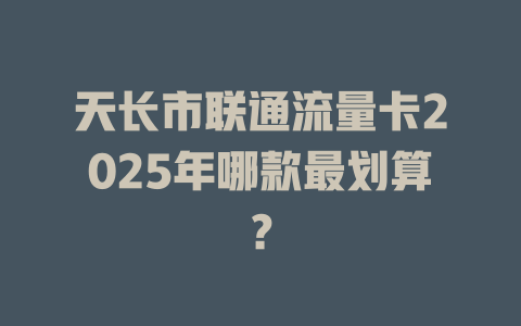 天长市联通流量卡2025年哪款最划算？