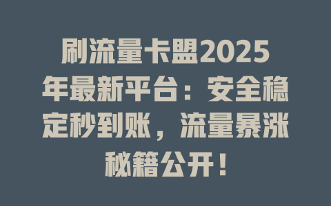 刷流量卡盟2025年最新平台：安全稳定秒到账，流量暴涨秘籍公开！