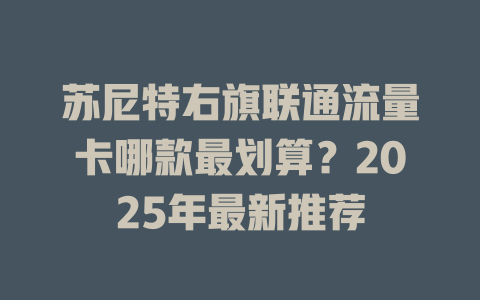 苏尼特右旗联通流量卡哪款最划算？2025年最新推荐