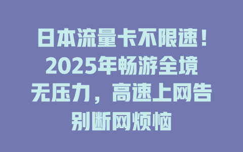 日本流量卡不限速！2025年畅游全境无压力，高速上网告别断网烦恼