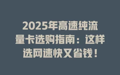 2025年高速纯流量卡选购指南：这样选网速快又省钱！