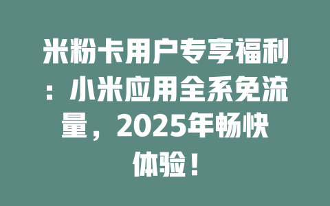 米粉卡用户专享福利：小米应用全系免流量，2025年畅快体验！