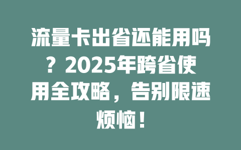 流量卡出省还能用吗？2025年跨省使用全攻略，告别限速烦恼！