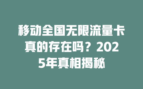 移动全国无限流量卡真的存在吗？2025年真相揭秘