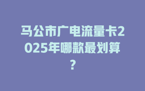 马公市广电流量卡2025年哪款最划算？