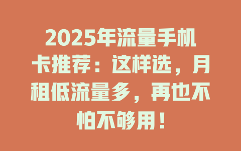 2025年流量手机卡推荐：这样选，月租低流量多，再也不怕不够用！