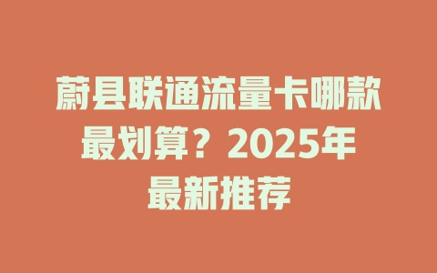蔚县联通流量卡哪款最划算？2025年最新推荐