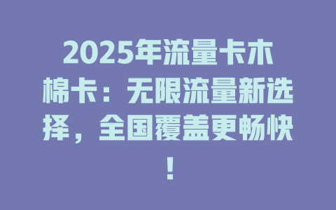 2025年流量卡木棉卡：无限流量新选择，全国覆盖更畅快！
