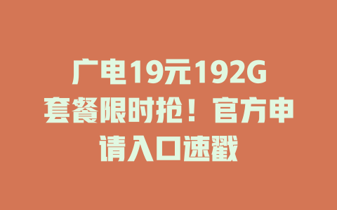 广电19元192G套餐限时抢！官方申请入口速戳