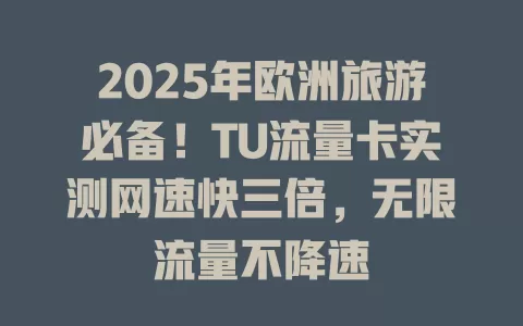 2025年欧洲旅游必备！TU流量卡实测网速快三倍，无限流量不降速