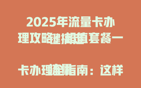 2025年流量卡办理攻略：超值套餐一键搞定  

流量卡办理全指南：这样选省心又省钱  

手把手教你办理流量卡：2025年最新避坑指南  

流量卡办理必看！