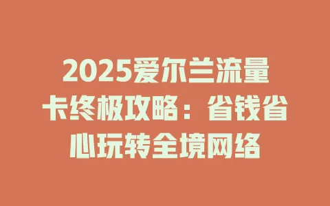 2025爱尔兰流量卡终极攻略：省钱省心玩转全境网络