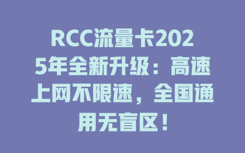 RCC流量卡2025年全新升级：高速上网不限速，全国通用无盲区！