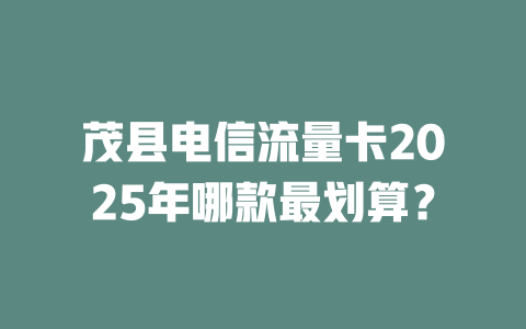 茂县电信流量卡2025年哪款最划算？