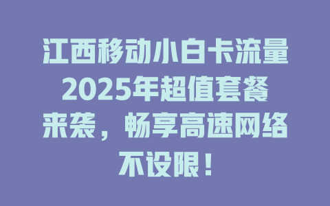 江西移动小白卡流量2025年超值套餐来袭，畅享高速网络不设限！