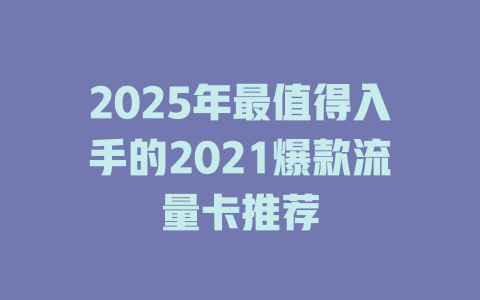 2025年最值得入手的2021爆款流量卡推荐