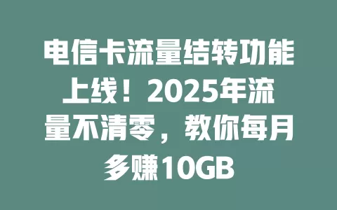 电信卡流量结转功能上线！2025年流量不清零，教你每月多赚10GB