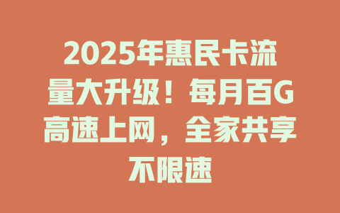 2025年惠民卡流量大升级！每月百G高速上网，全家共享不限速