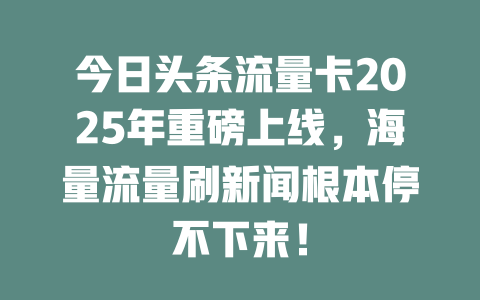 今日头条流量卡2025年重磅上线，海量流量刷新闻根本停不下来！